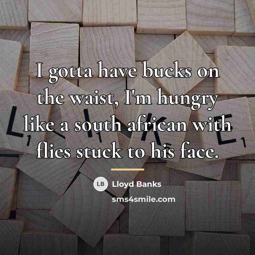 “I gotta have bucks on the waist, I'm hungry like…” quote by Lloyd Banks