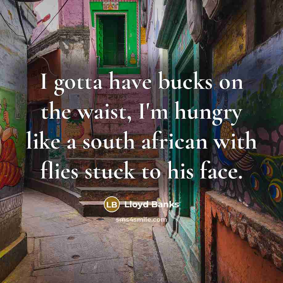 “I gotta have bucks on the waist, I'm hungry like a south african with flies stuck to his face.” quote by Lloyd Banks