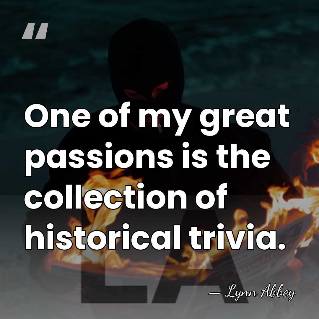 One of my great passions is the collection of historical trivia. - Lynn Abbey