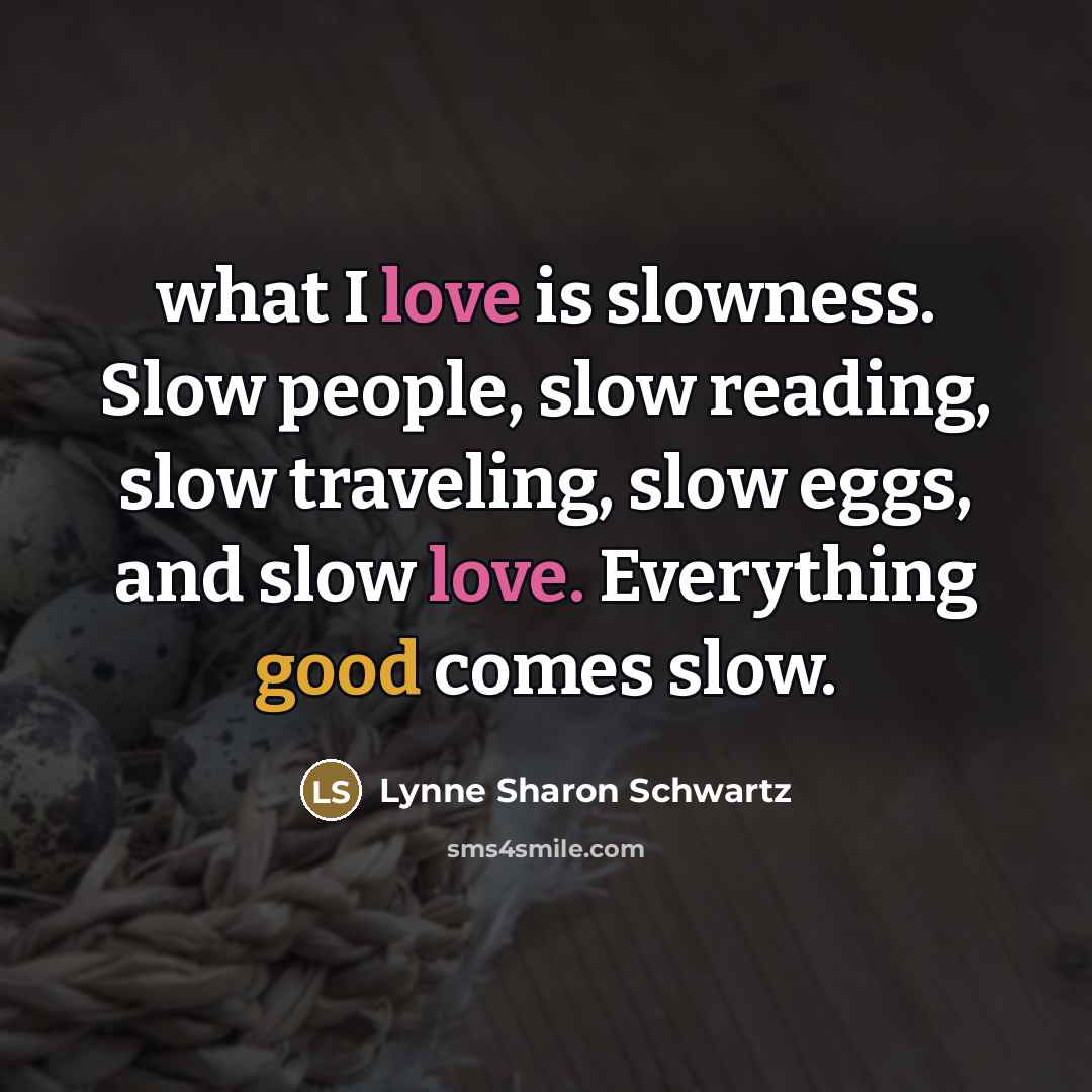 “what I love is slowness. Slow people, slow reading, slow…” quote by Lynne Sharon Schwartz