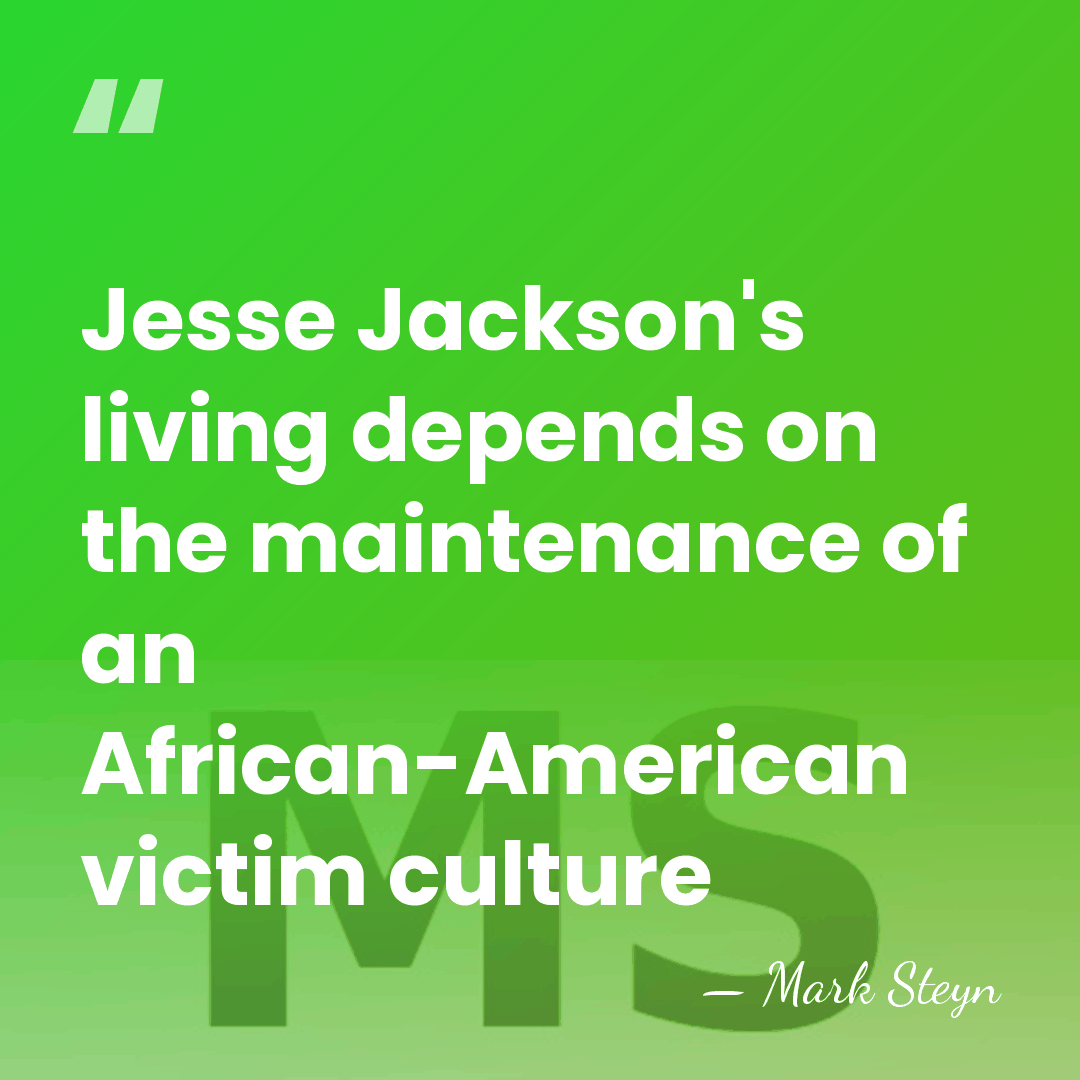 Jesse Jackson's living depends on the maintenance of an African-American victim culture - Mark Steyn