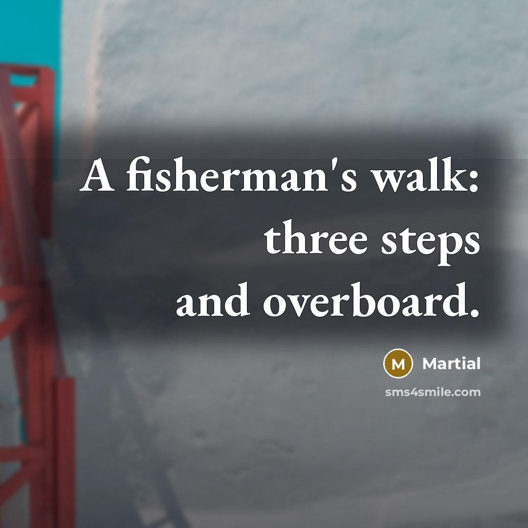 “A fisherman's walk: three steps and overboard.…” quote by Martial