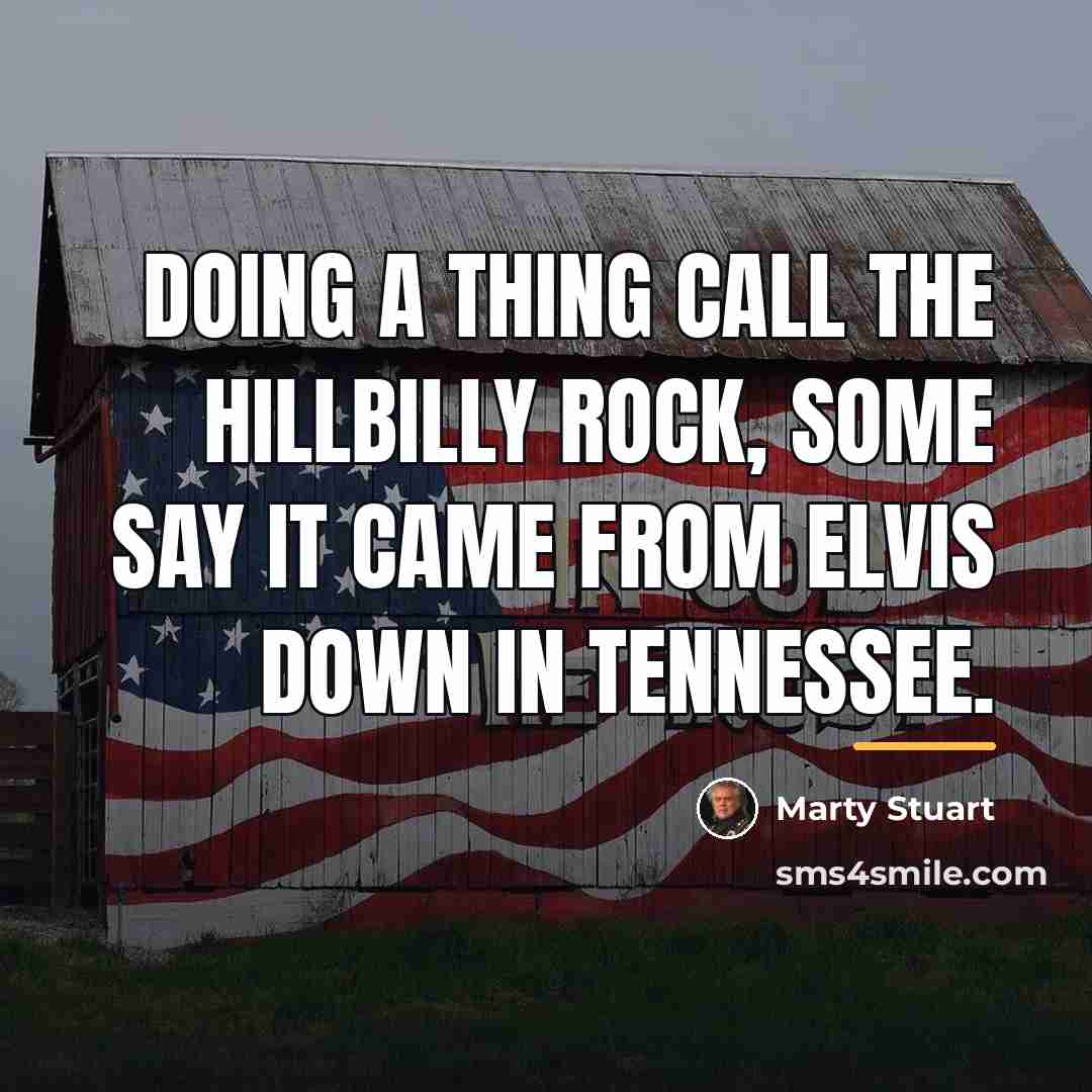 “Doing a thing call the Hillbilly Rock, some say it…” quote by Marty Stuart