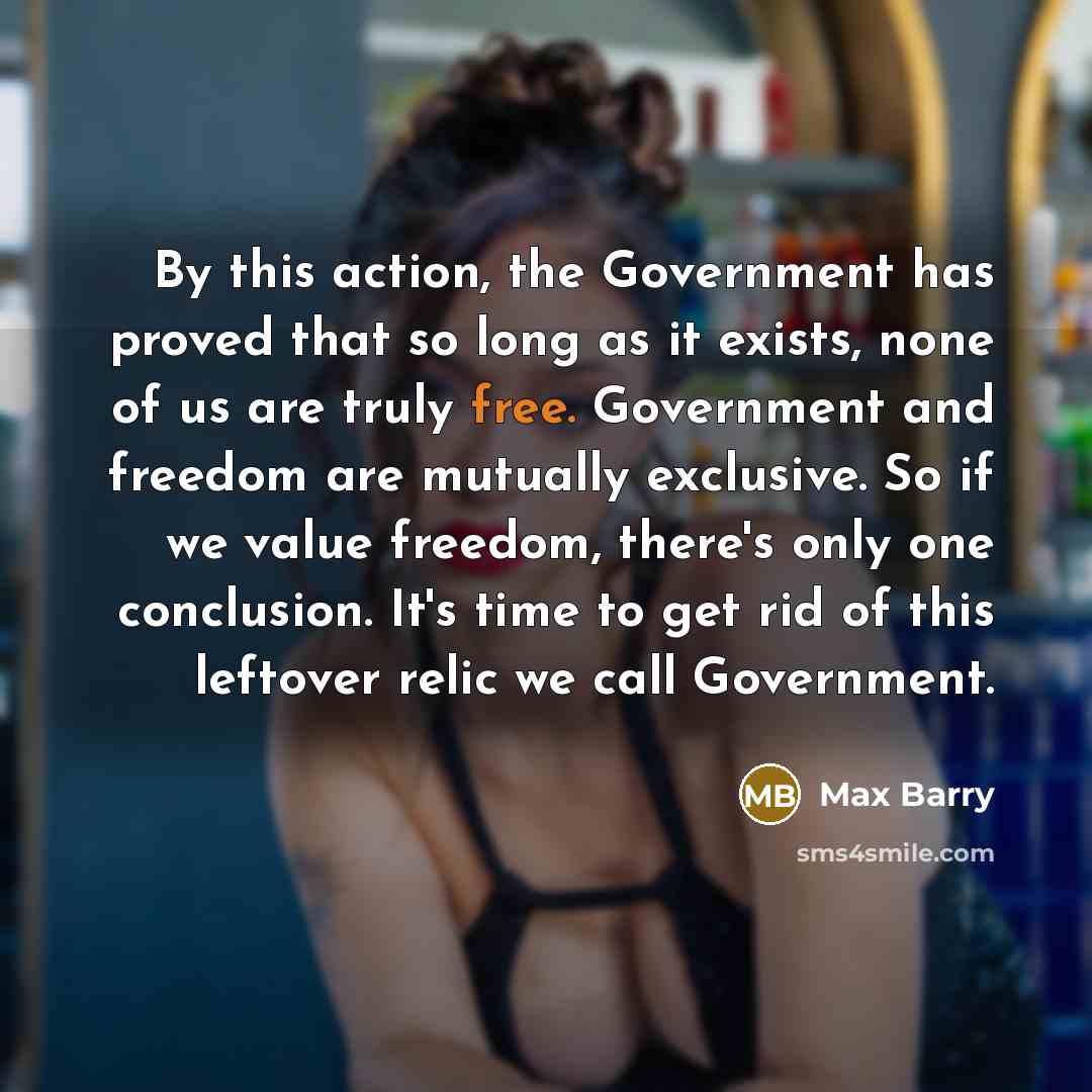 “By this action, the Government has proved that so long…” quote by Max Barry