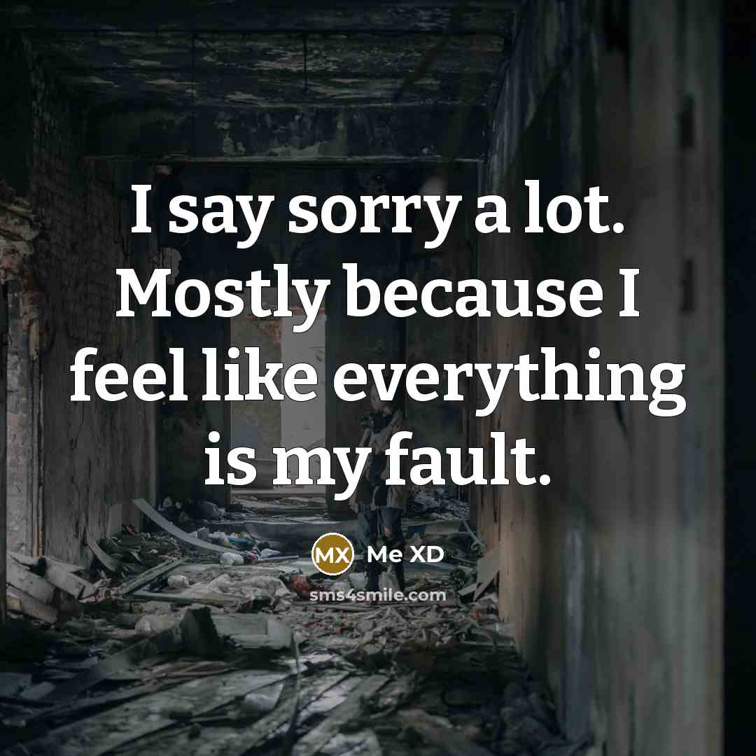 “I say sorry a lot. Mostly because I feel like everything is my fault.” quote by Me XD