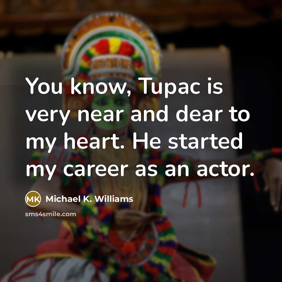 “You know, Tupac is very near and dear to my heart. He started my career as an actor.” quote by Michael K. Williams