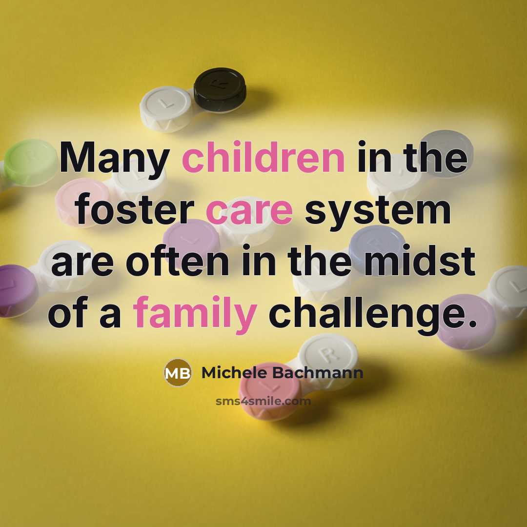 “Many children in the foster care system are often in…” quote by Michele Bachmann
