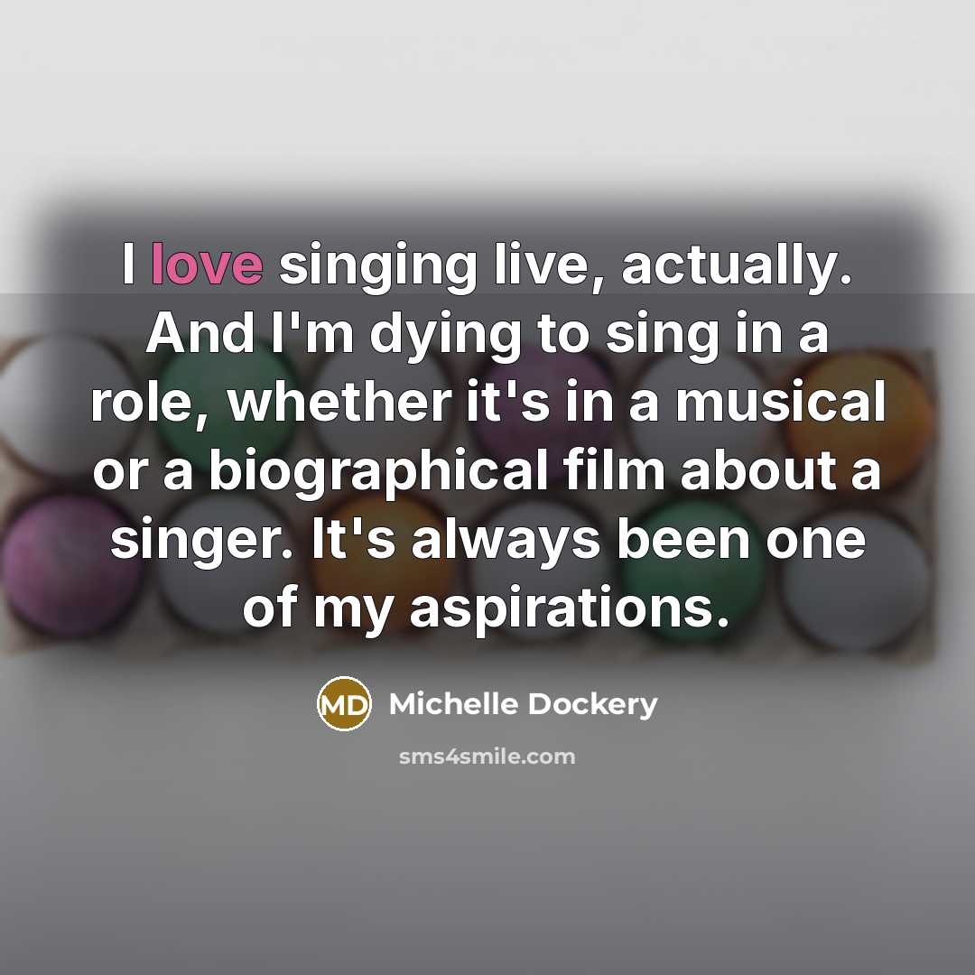 “I love singing live, actually. And I'm dying to sing…” quote by Michelle Dockery