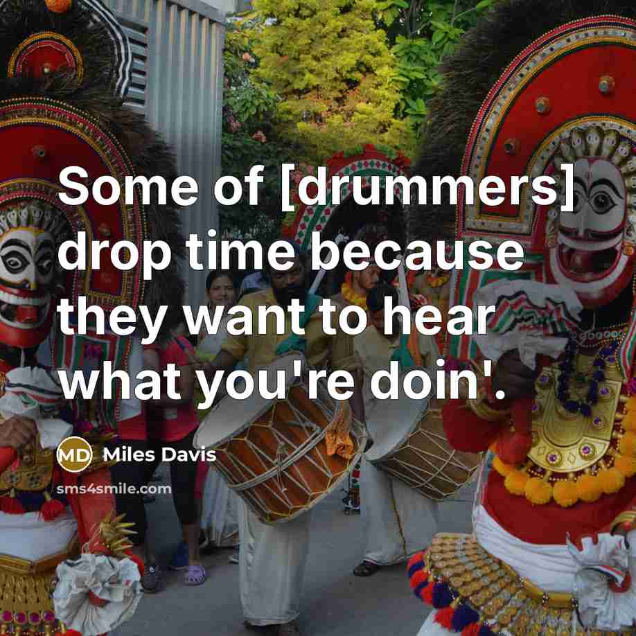“Some of [drummers] drop time because they want to hear what you're doin'.” quote by Miles Davis
