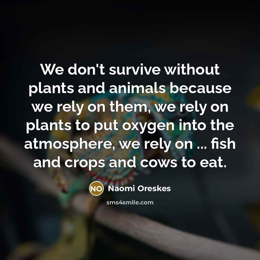 “We don't survive without plants and animals because we rely…” quote by Naomi Oreskes