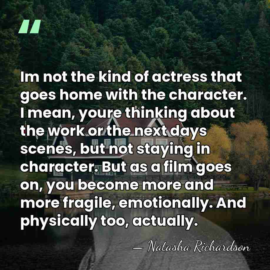 Im not the kind of actress that goes home with the character.&hellip; - Natasha Richardson