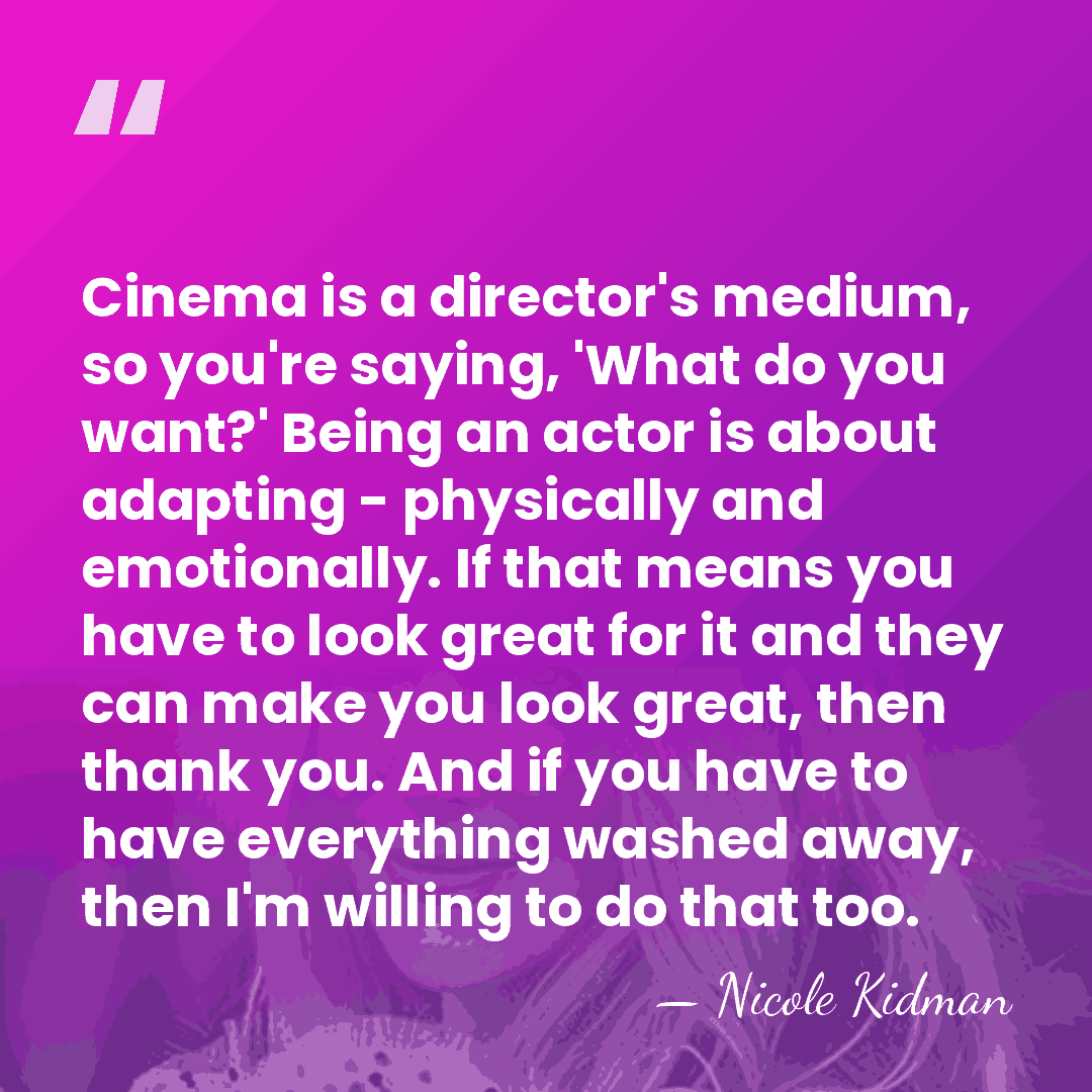 Cinema is a director's medium, so you're saying, 'What do you want?'&hellip; - Nicole Kidman