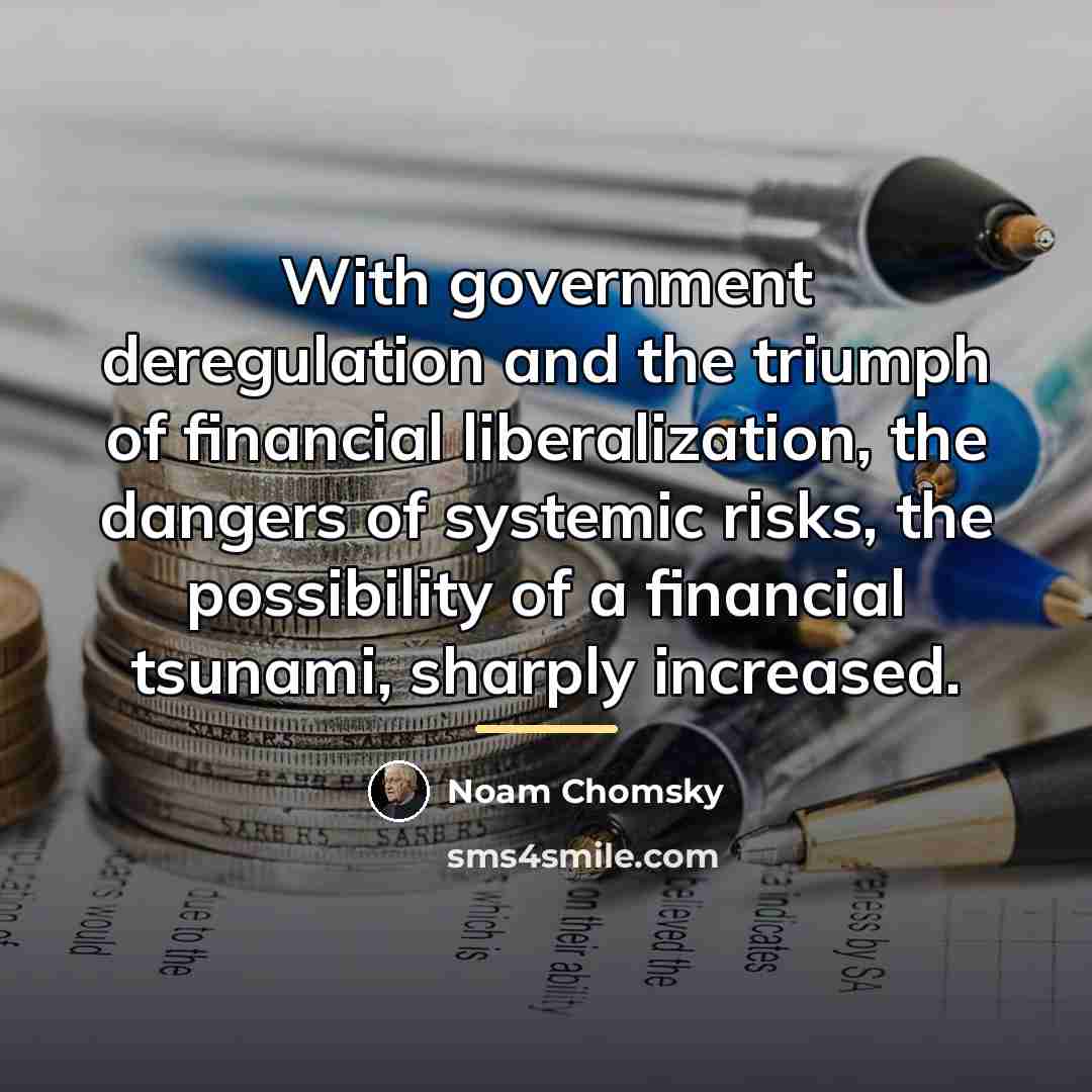 “With government deregulation and the triumph of financial liberalization, the…” quote by Noam Chomsky