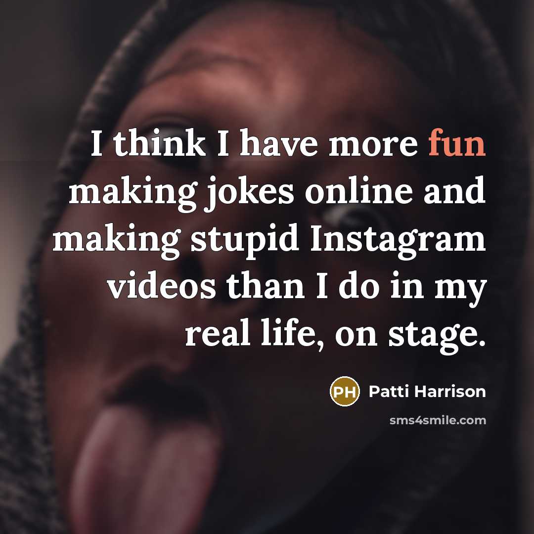 “I think I have more fun making jokes online and making stupid Instagram videos than I do in my real life, on stage.” quote by Patti Harrison