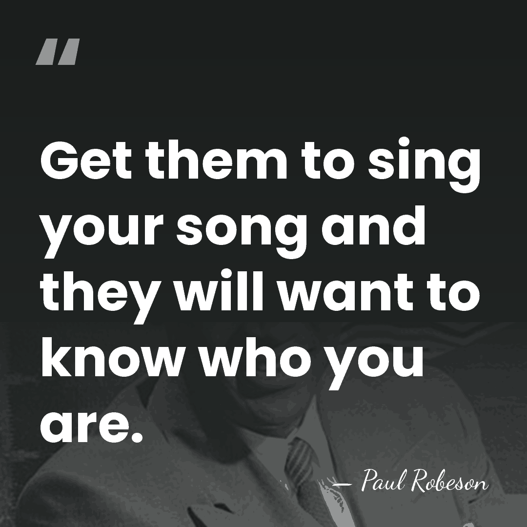 Get them to sing your song and they will want to know&hellip; - Paul Robeson