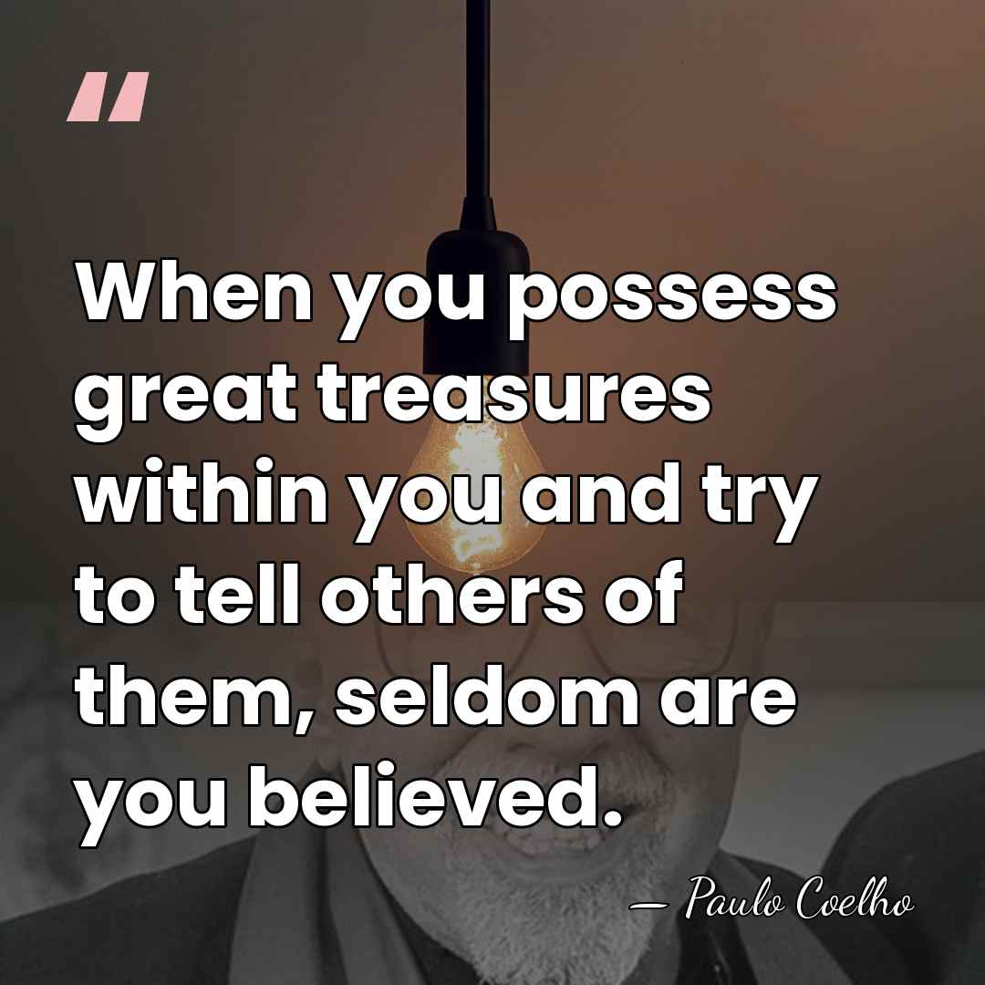 When you possess great treasures within you and try to tell others&hellip; - Paulo Coelho