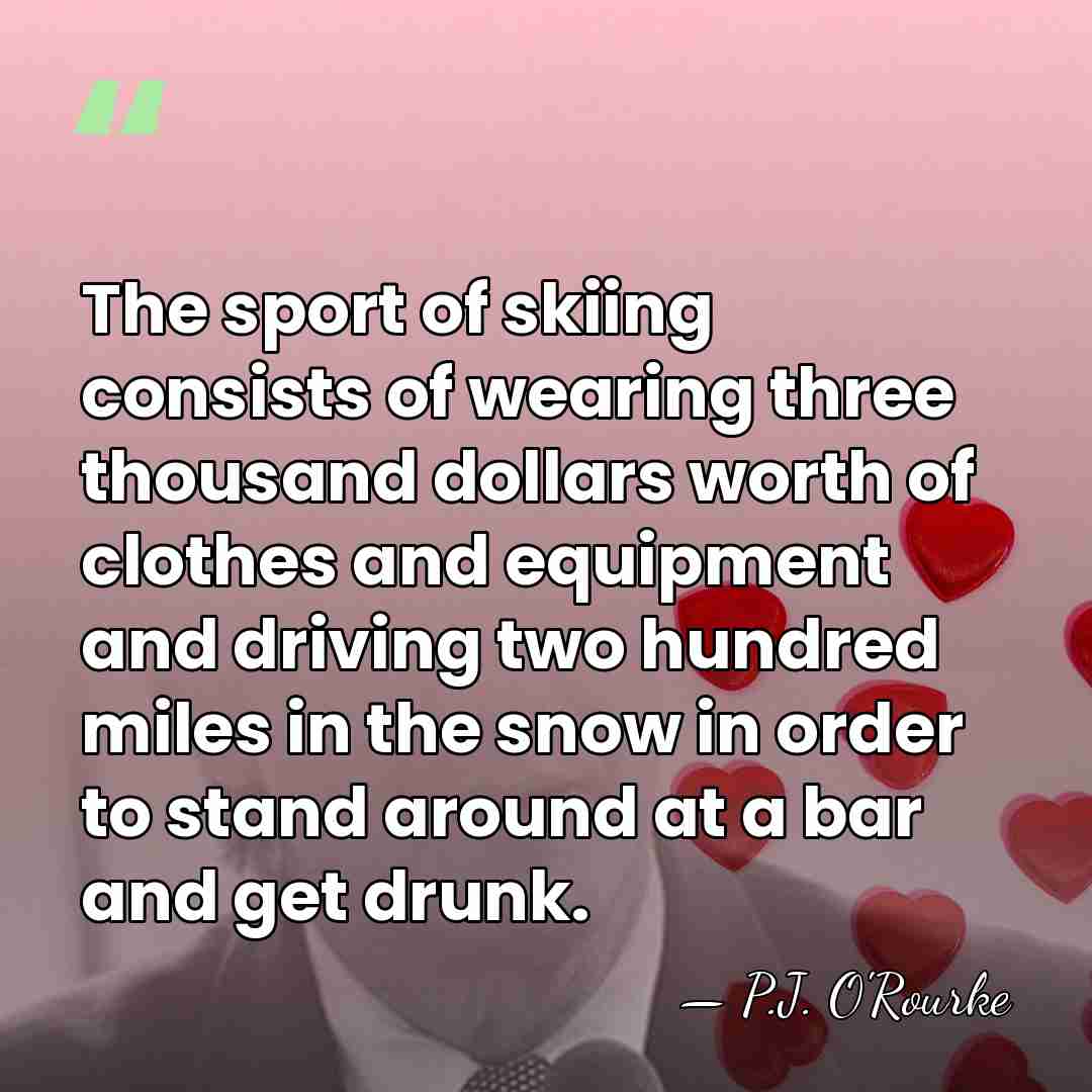 The sport of skiing consists of wearing three thousand dollars worth of&hellip; - P.J. O'Rourke