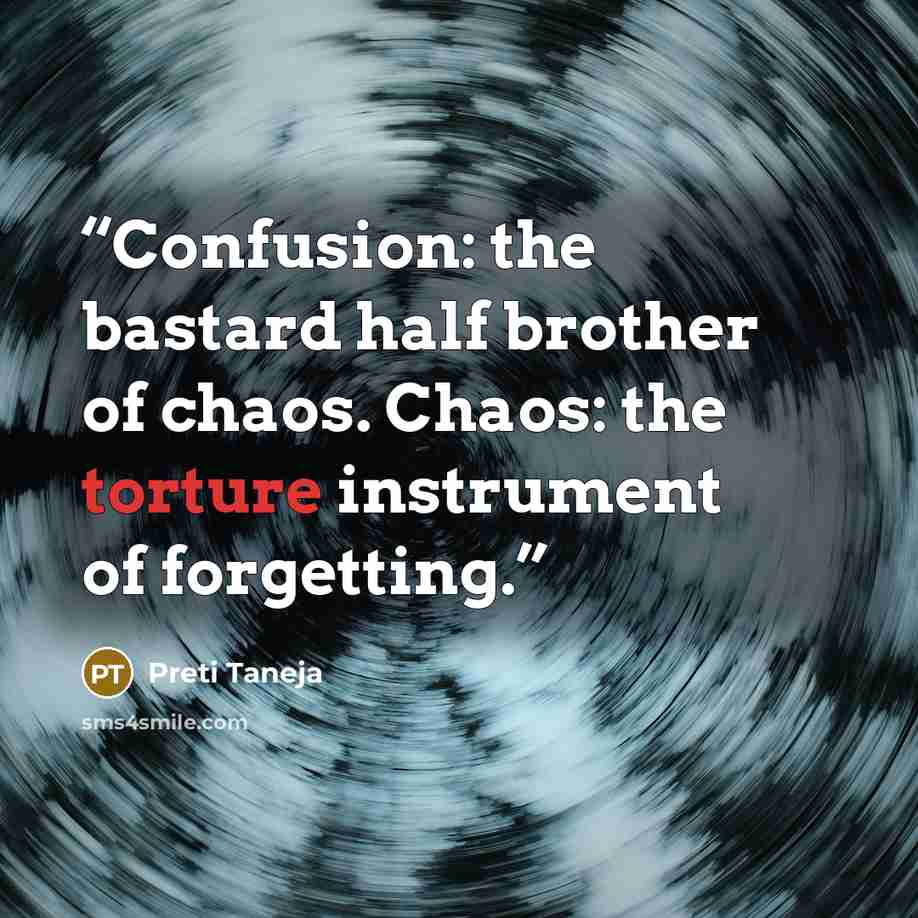 “Confusion: the bastard half brother of chaos. Chaos: the torture instrument of forgetting.” quote by Preti Taneja