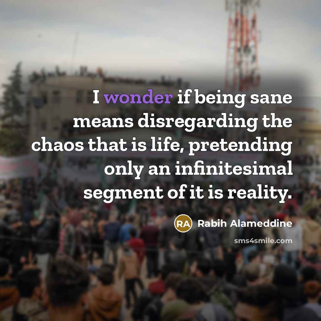 “I wonder if being sane means disregarding the chaos that…” quote by Rabih Alameddine