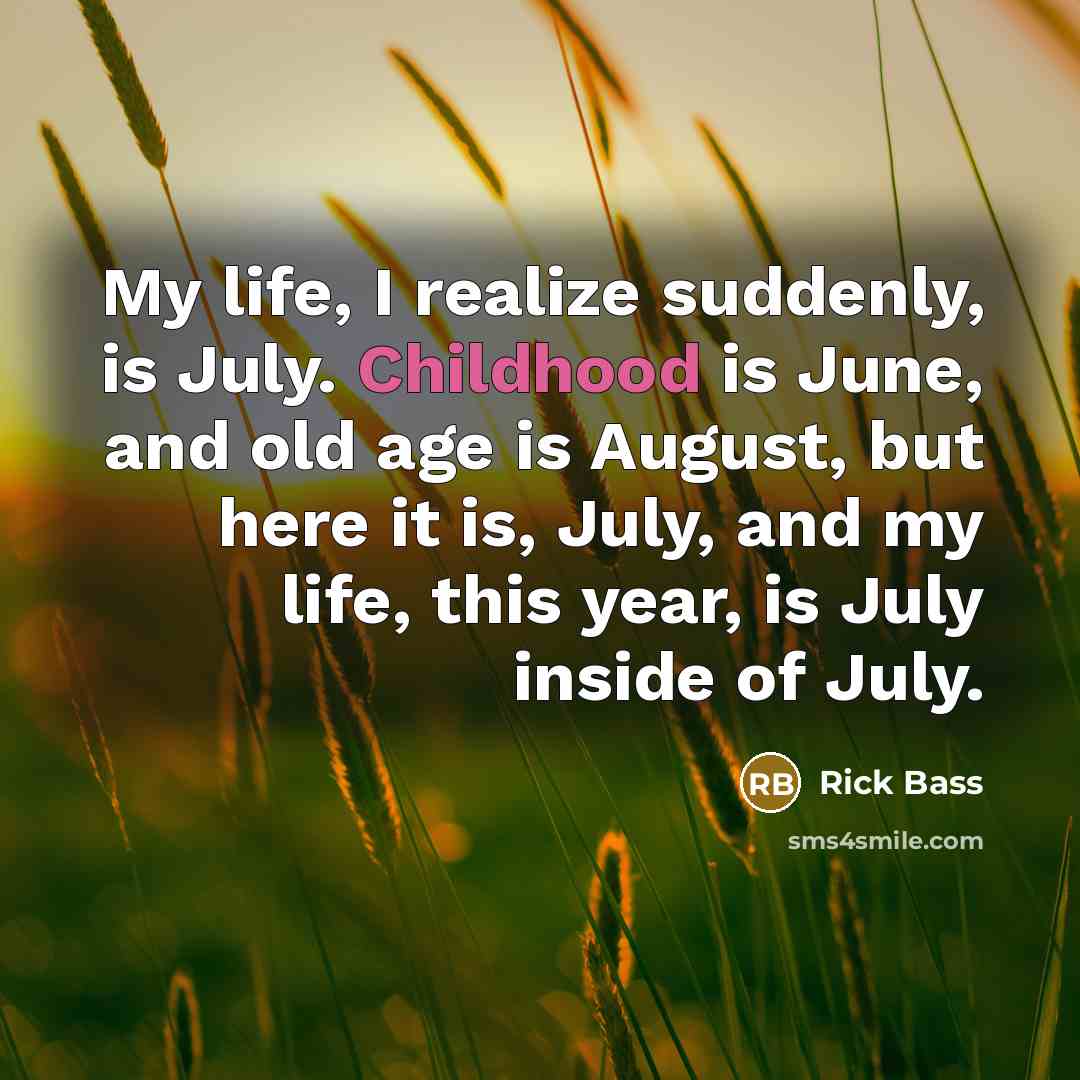“My life, I realize suddenly, is July. Childhood is June,…” quote by Rick Bass