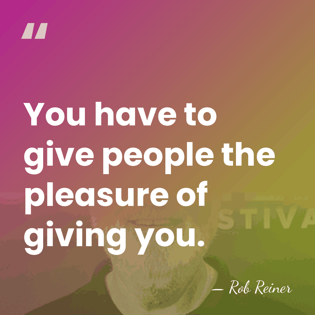 You have to give people the pleasure of giving you. - Rob Reiner