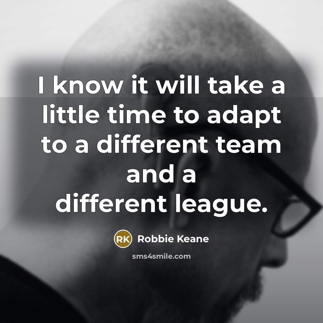 “I know it will take a little time to adapt to a different team and a different league.” quote by Robbie Keane