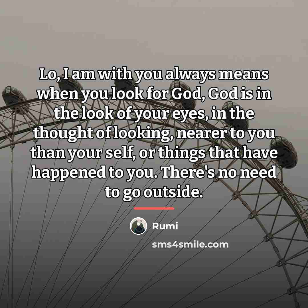 “Lo, I am with you always means when you look…” quote by Rumi