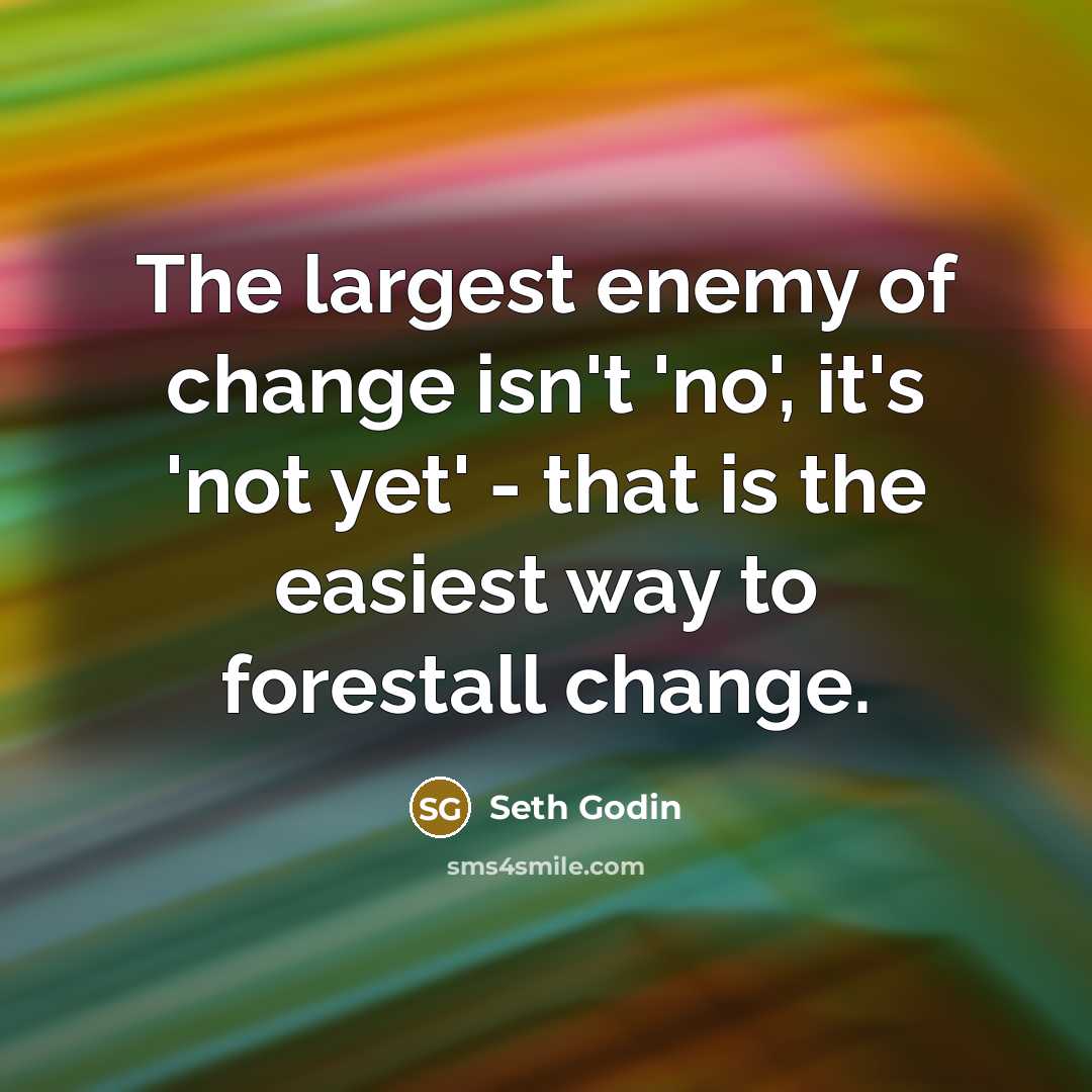“The largest enemy of change isn't 'no', it's 'not yet'…” quote by Seth Godin