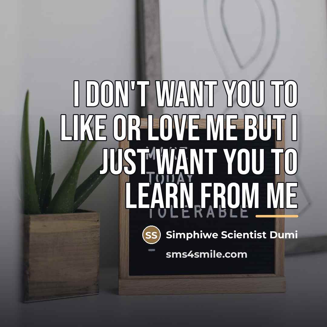“I don't want you to like or love me but…” quote by Simphiwe Scientist Dumi