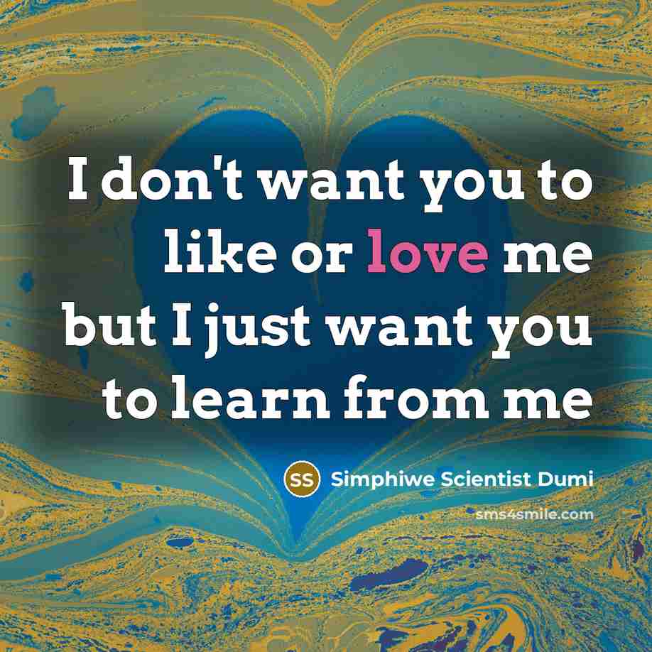 “I don't want you to like or love me but I just want you to learn from me” quote by Simphiwe Scientist Dumi