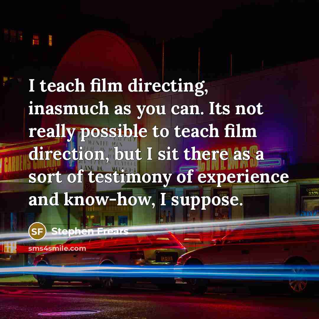 “I teach film directing, inasmuch as you can. Its not…” quote by Stephen Frears