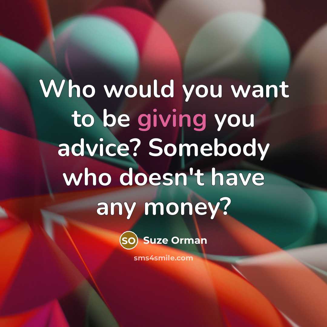 “Who would you want to be giving you advice? Somebody…” quote by Suze Orman