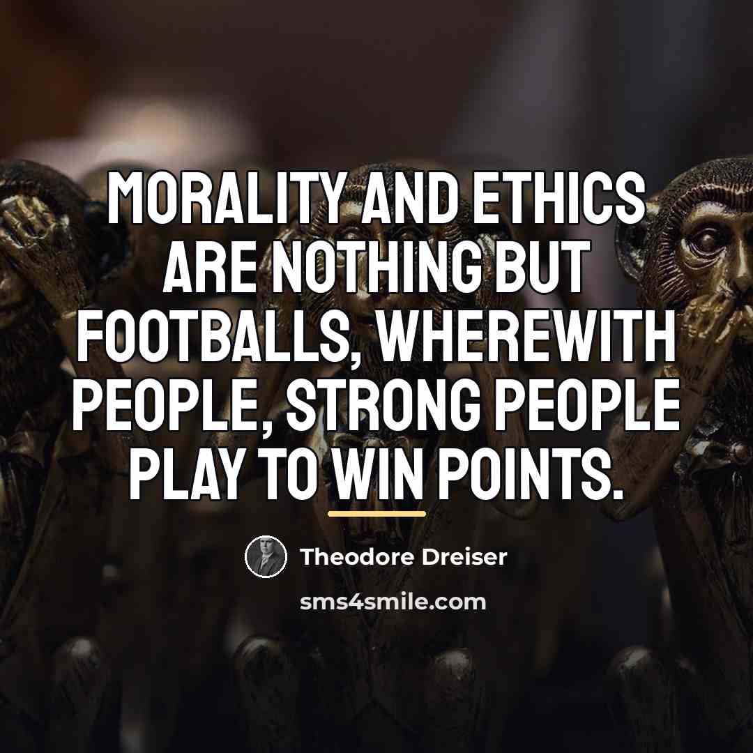 “Morality and ethics are nothing but footballs, wherewith people, strong…” quote by Theodore Dreiser