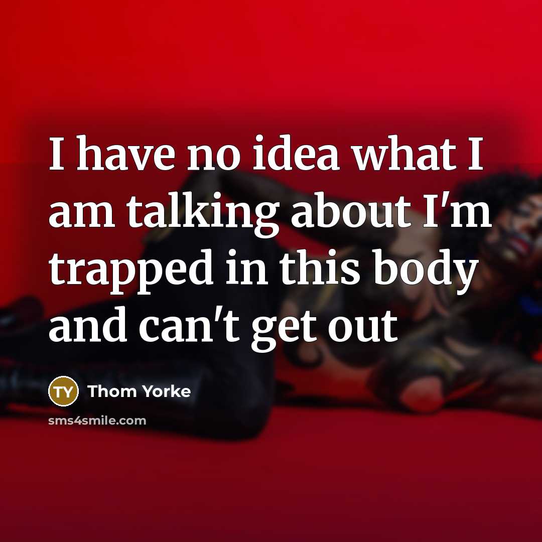 “I have no idea what I am talking about I'm…” quote by Thom Yorke