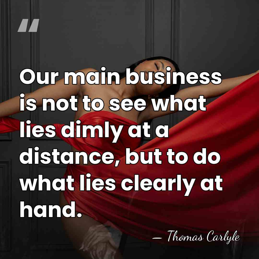 Our main business is not to see what lies dimly at a&hellip; - Thomas Carlyle