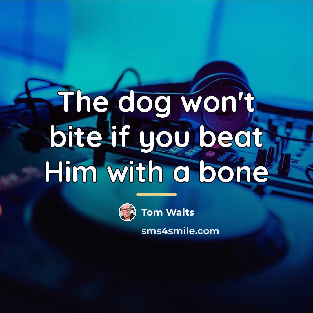 “The dog won't bite if you beat Him with a…” quote by Tom Waits