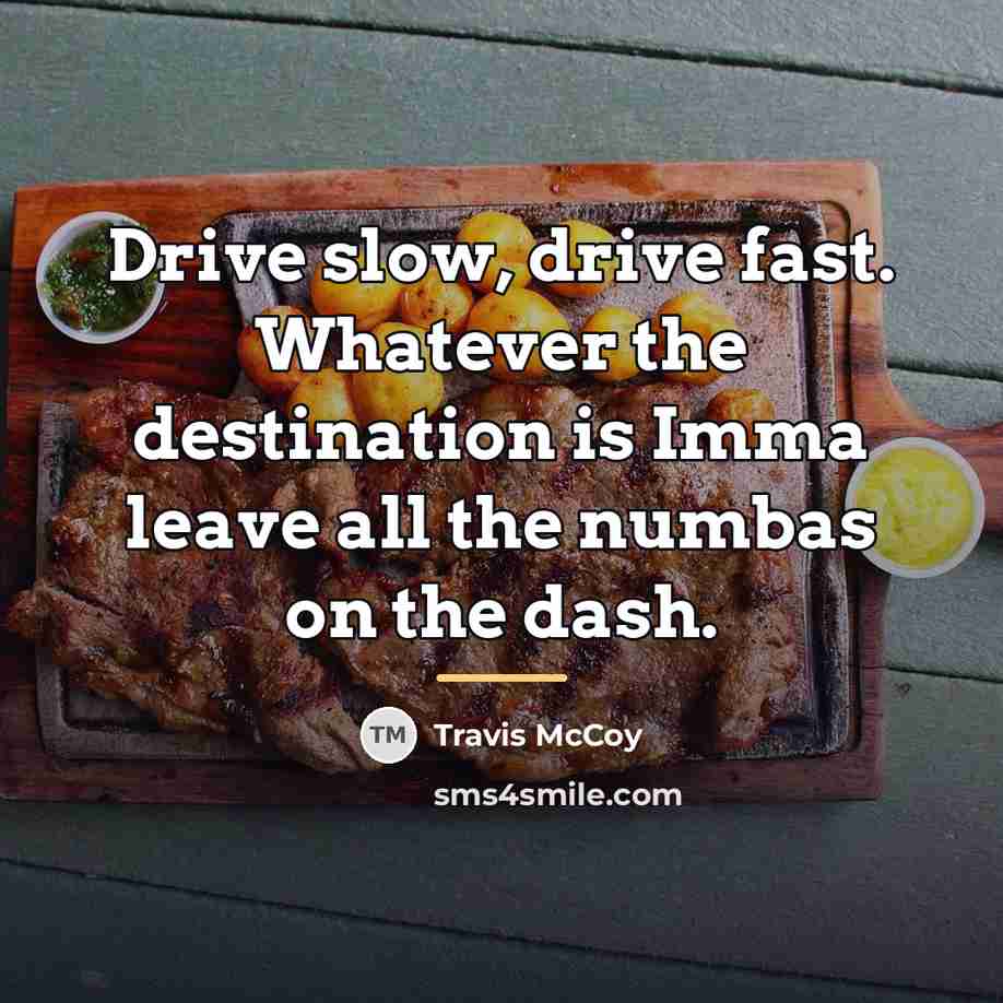 “Drive slow, drive fast. Whatever the destination is Imma leave…” quote by Travis McCoy