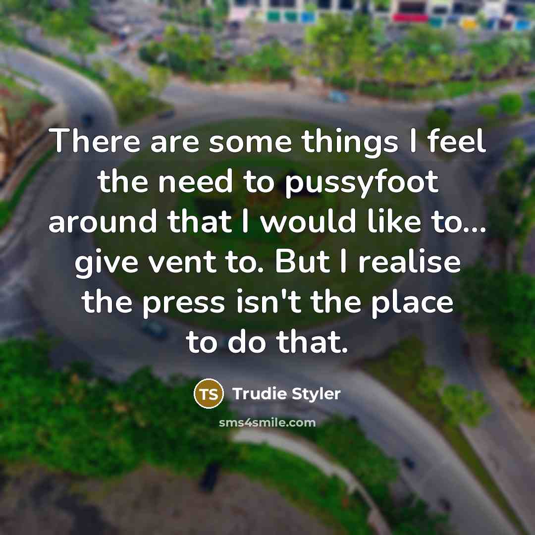 “There are some things I feel the need to pussyfoot…” quote by Trudie Styler