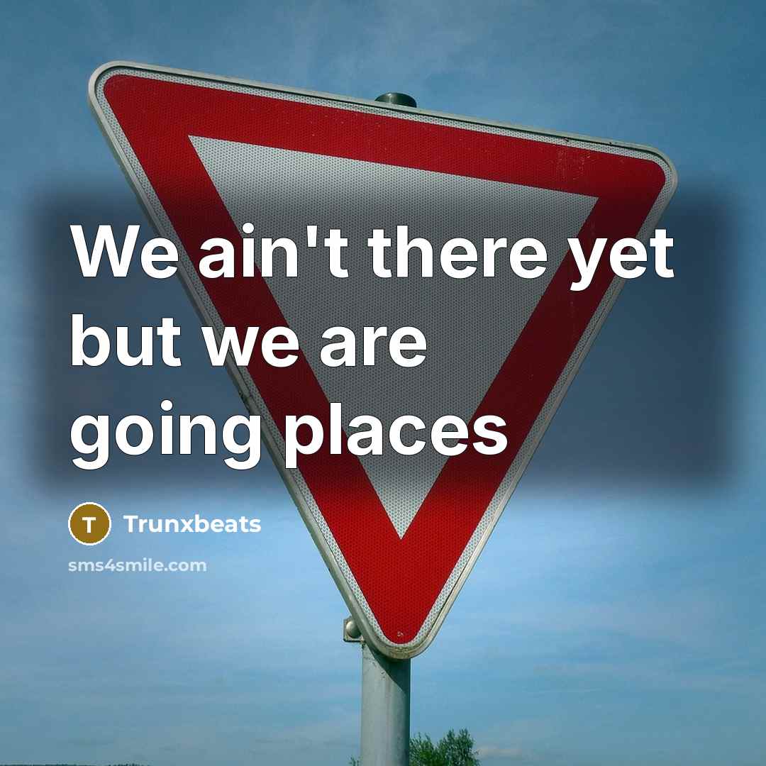 “We ain't there yet but we are going places…” quote by Trunxbeats