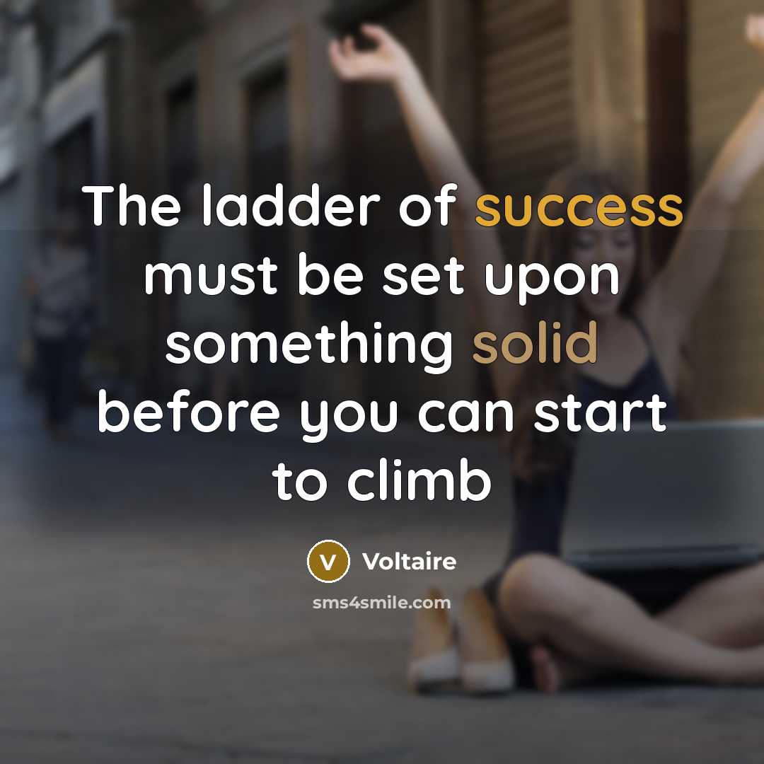 “The ladder of success must be set upon something solid before you can start to climb” quote by Voltaire