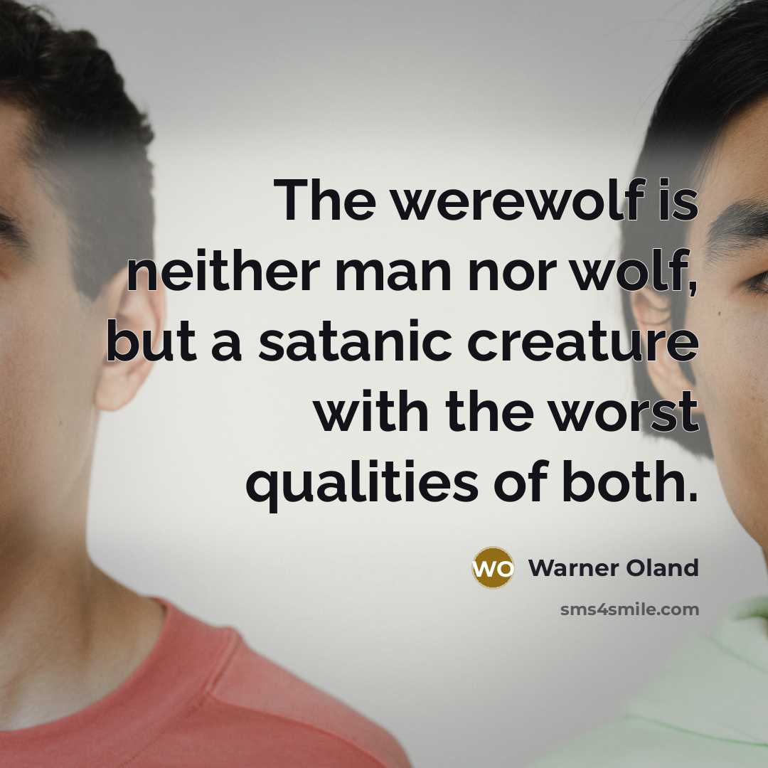 “The werewolf is neither man nor wolf, but a satanic creature with the worst qualities of both.” quote by Warner Oland