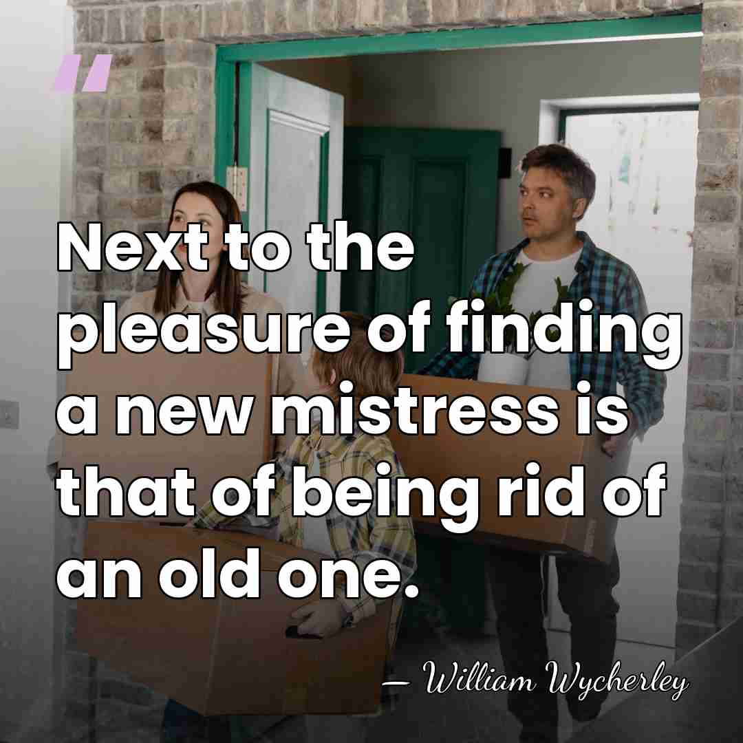 Next to the pleasure of finding a new mistress is that of&hellip; - William Wycherley