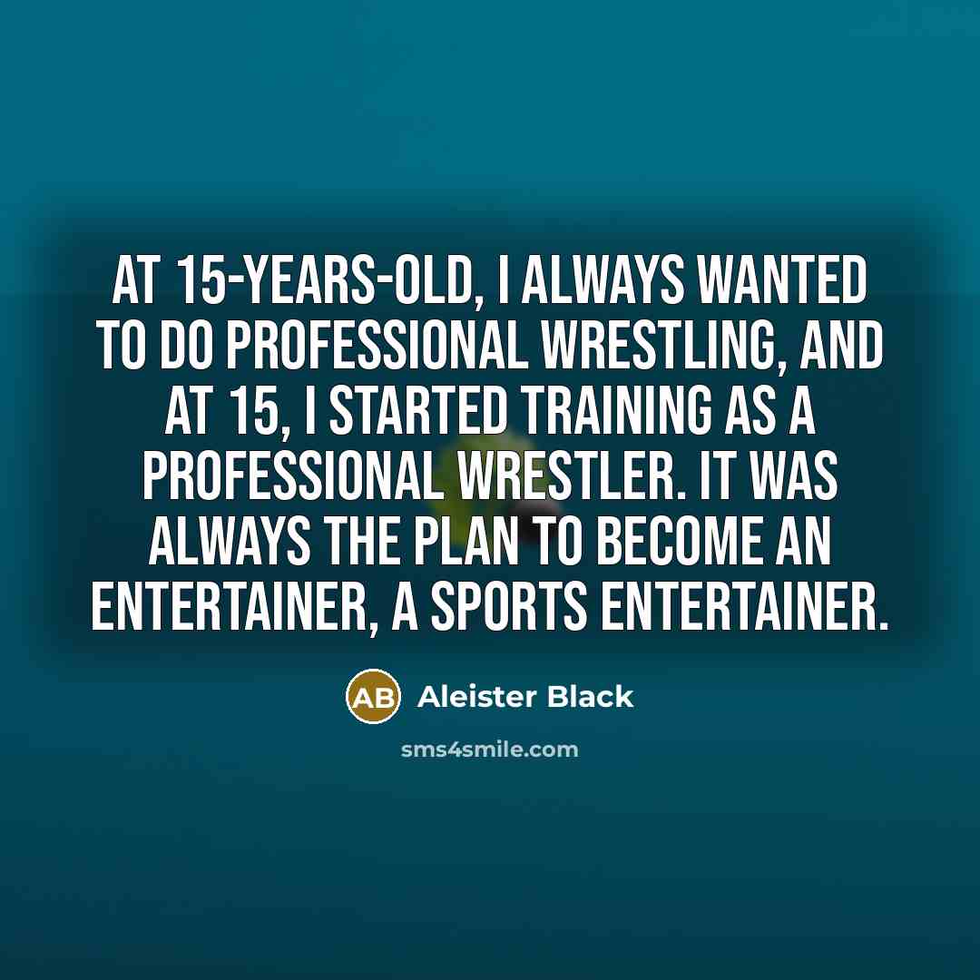 “At 15-years-old, I always wanted to do professional wrestling, and…” quote by Aleister Black