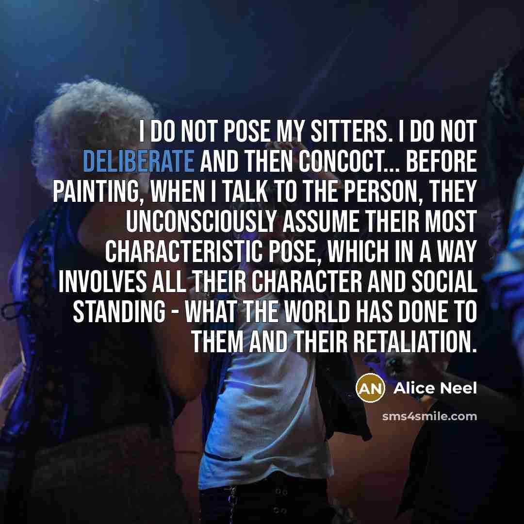 “I do not pose my sitters. I do not deliberate…” quote by Alice Neel