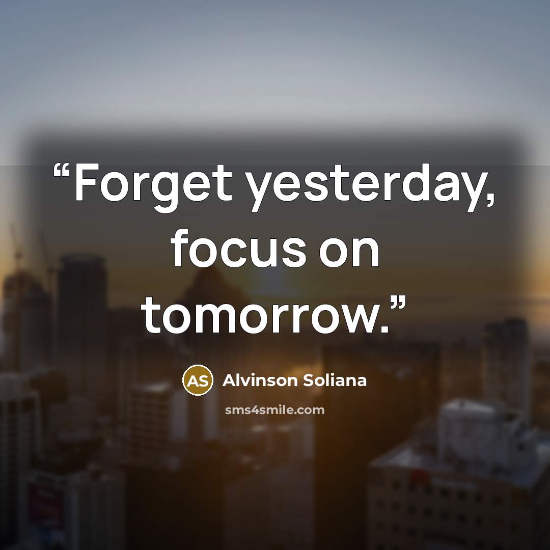 “Forget yesterday, focus on tomorrow.” quote by Alvinson Soliana