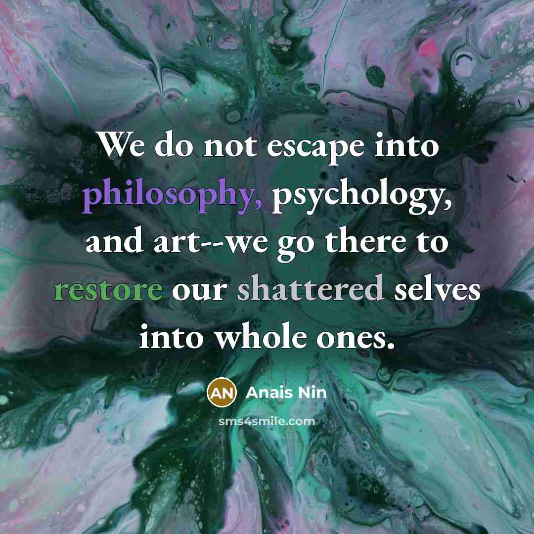 “We do not escape into philosophy, psychology, and art--we go…” quote by Anais Nin