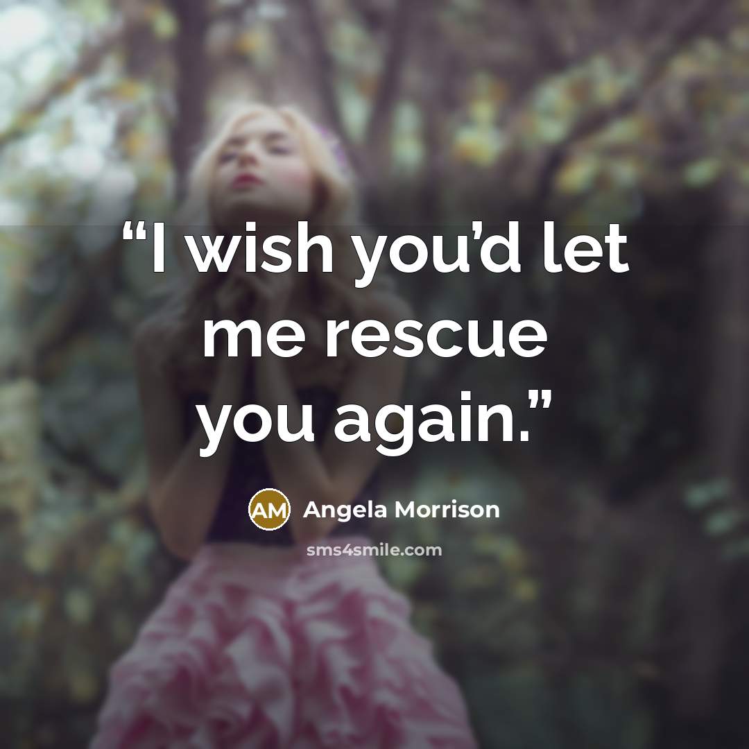 “I wish you’d let me rescue you again.” quote by Angela Morrison