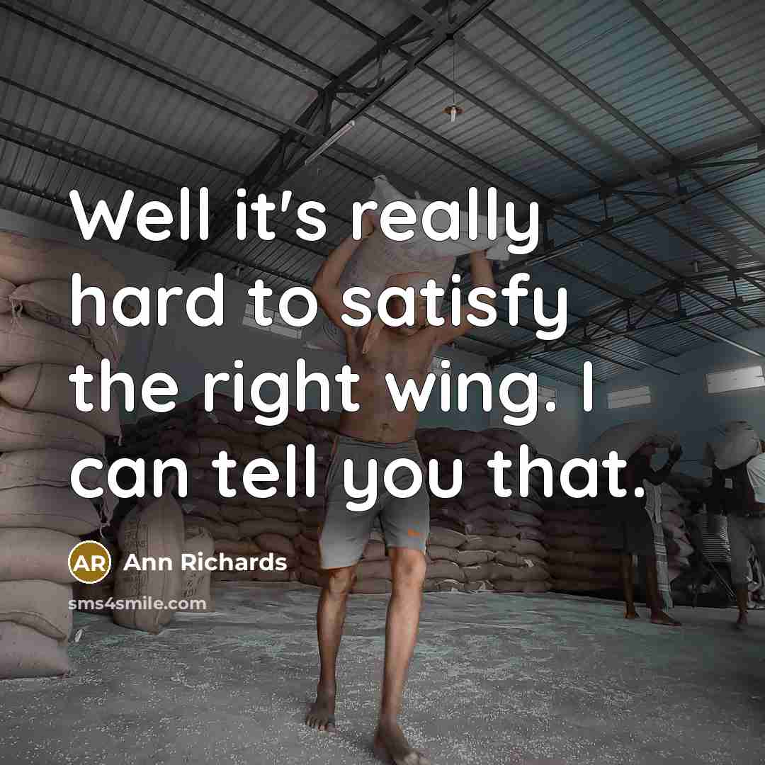 “Well it's really hard to satisfy the right wing. I…” quote by Ann Richards