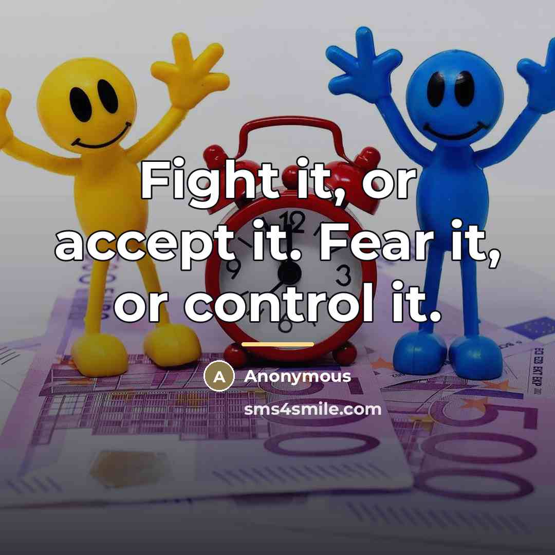“Fight it, or accept it. Fear it, or control it.…” quote by Anonymous