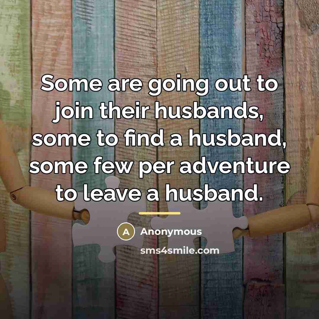 “Some are going out to join their husbands, some to…” quote by Anonymous
